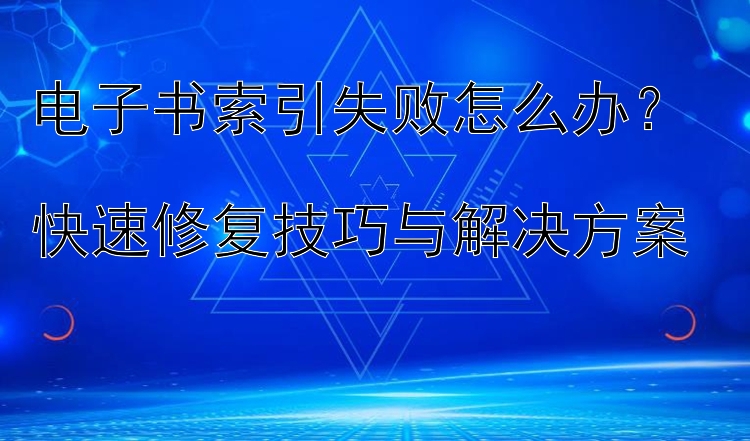 电子书索引失败怎么办？  
快速修复技巧与解决方案