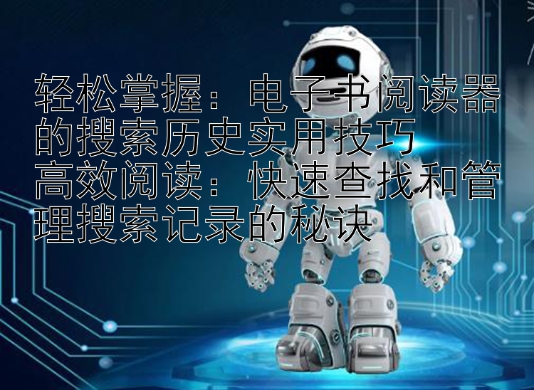 轻松掌握：电子书阅读器的搜索历史实用技巧  
高效阅读：快速查找和管理搜索记录的秘诀