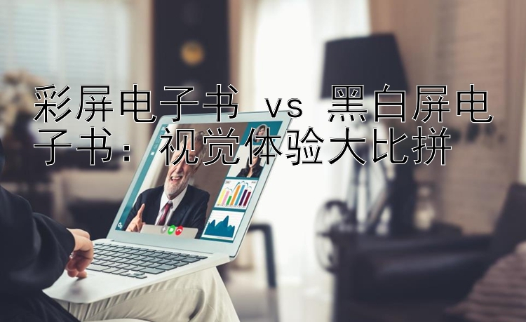 彩屏电子书 vs 黑白屏电子书：视觉体验大比拼