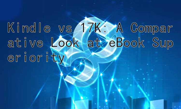 Kindle vs 17K: A Comparative Look at eBook Superiority