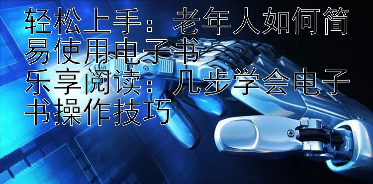 轻松上手：老年人如何简易使用电子书  
乐享阅读：几步学会电子书操作技巧