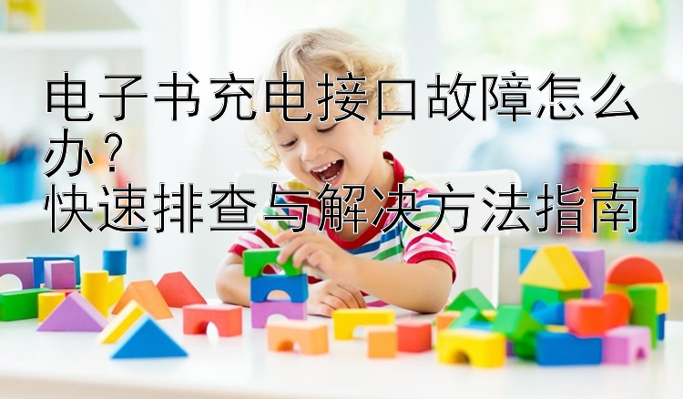 电子书充电接口故障怎么办？  
快速排查与解决方法指南