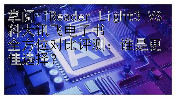 掌阅 iReader Light3 VS 科大讯飞电子书  
全方位对比评测：谁是更佳选择？