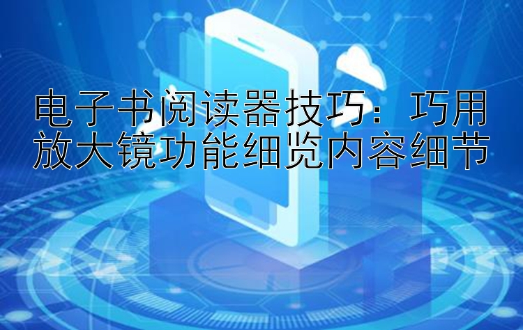 电子书阅读器技巧：巧用放大镜功能细览内容细节