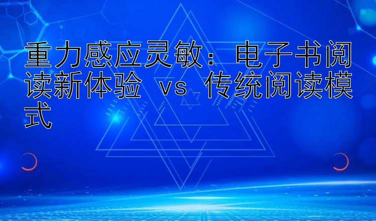 重力感应灵敏：电子书阅读新体验 vs 传统阅读模式