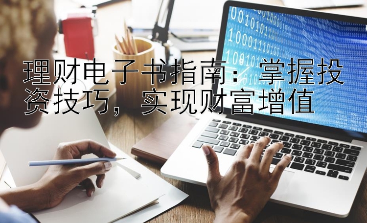 理财电子书指南：掌握投资技巧，实现财富增值