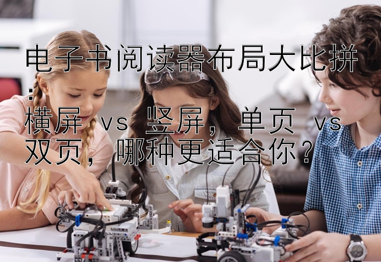 电子书阅读器布局大比拼：  
横屏 vs 竖屏，单页 vs 双页，哪种更适合你？