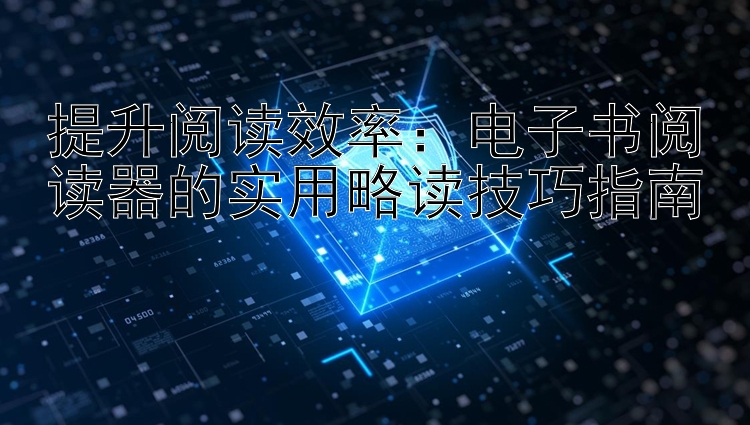 提升阅读效率：电子书阅读器的实用略读技巧指南