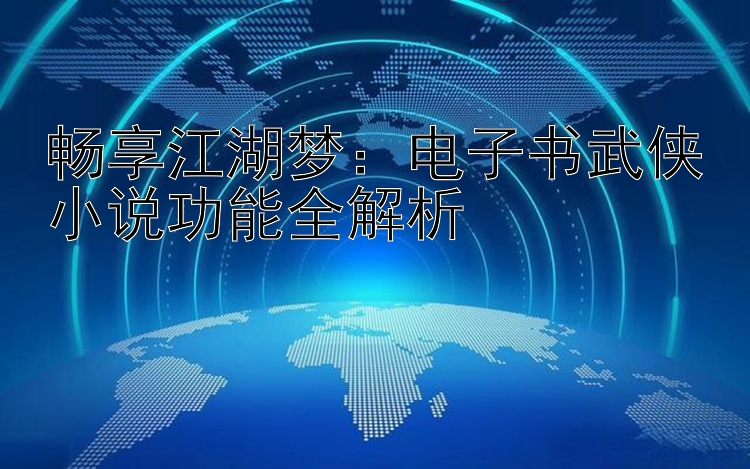 畅享江湖梦：电子书武侠小说功能全解析