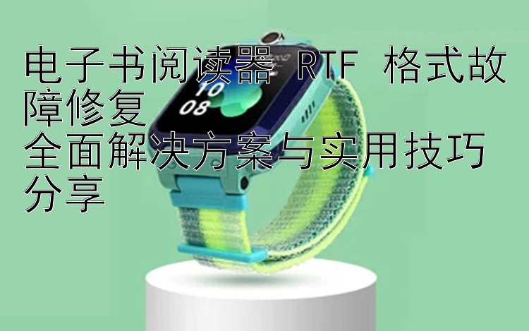 电子书阅读器 RTF 格式故障修复  
全面解决方案与实用技巧分享