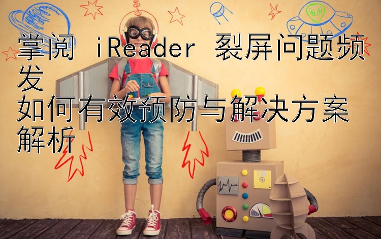 掌阅 iReader 裂屏问题频发  
如何有效预防与解决方案解析