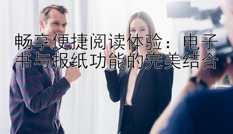 畅享便捷阅读体验：电子书与报纸功能的完美结合