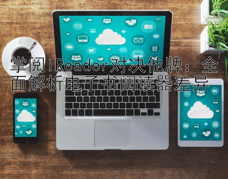 掌阅iReader对决他牌：全面解析电子书阅读器差异