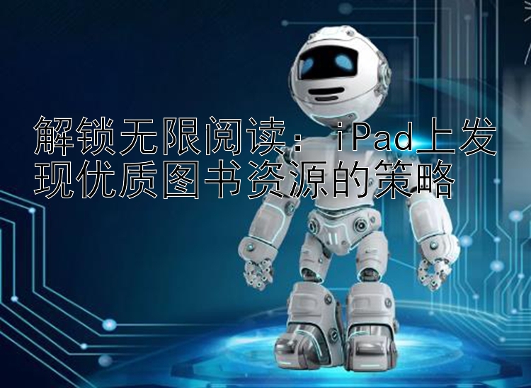 解锁无限阅读：iPad上发现优质图书资源的策略