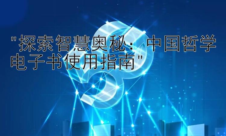 探索智慧奥秘：中国哲学电子书使用指南