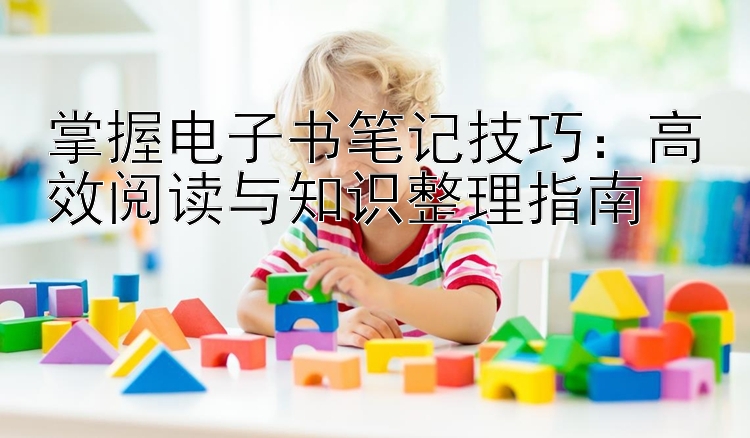 掌握电子书笔记技巧：高效阅读与知识整理指南