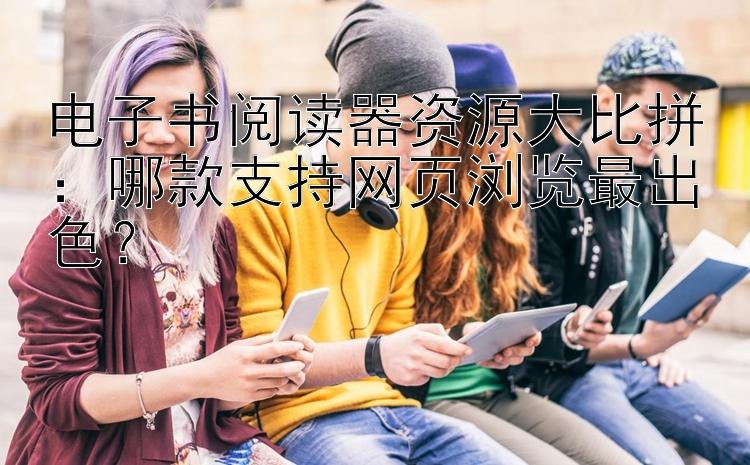 电子书阅读器资源大比拼：三分快三   哪款支持网页浏览最出色？