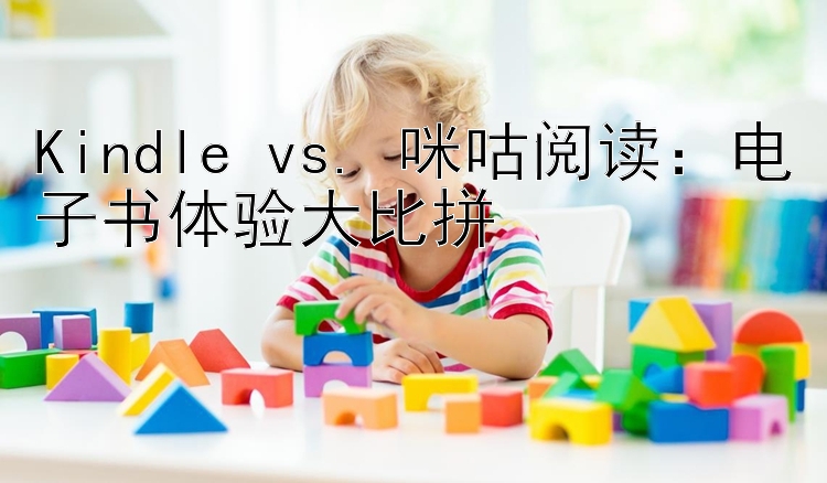 Kindle vs. 咪咕阅读：电子书体验大比拼