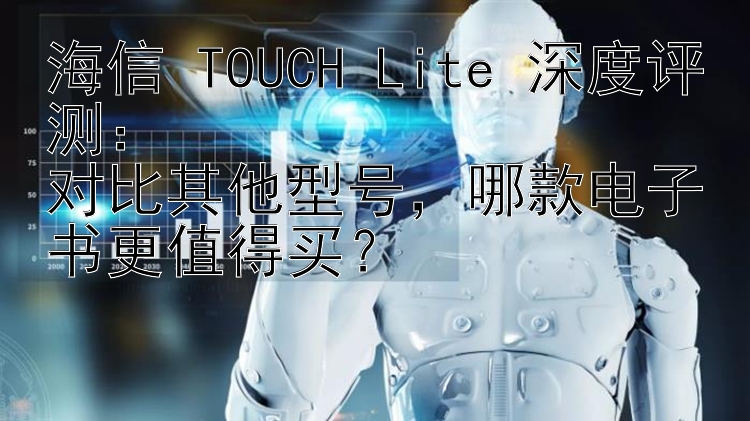 海信 TOUCH Lite 深度评测：  
对比其他型号，哪款电子书更值得买？