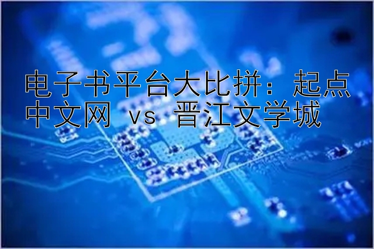 电子书平台大比拼：起点中文网 vs 晋江文学城