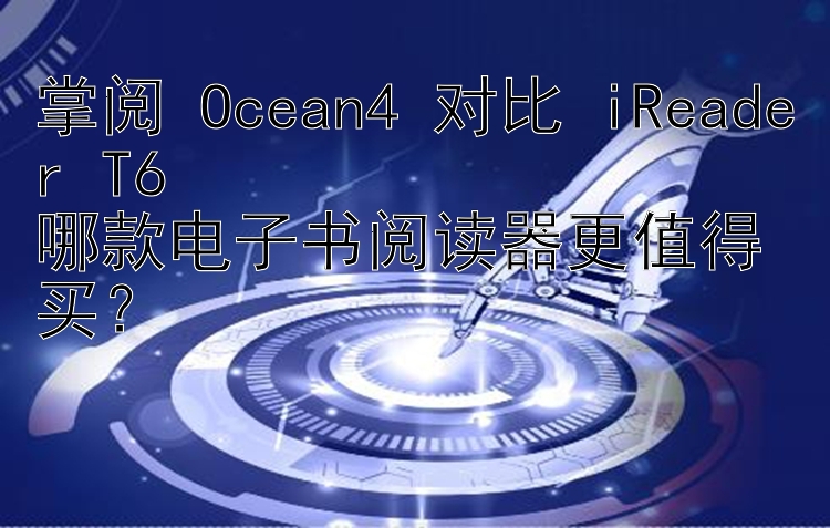 掌阅 Ocean4 对比 iReader T6  
哪款电子书阅读器更值得买？