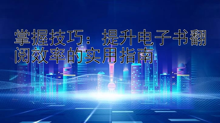 掌握技巧：提升电子书翻阅效率的实用指南