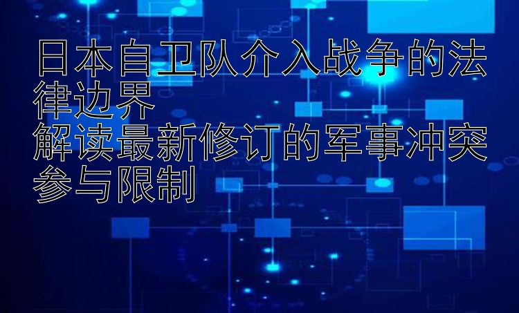 日本自卫队介入战争的法律边界 快三技巧口诀  解读最新修订的军事冲突参与限制