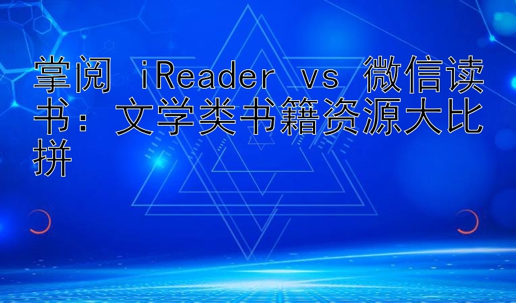 掌阅 iReader vs 微信读书：文学类书籍资源大比拼