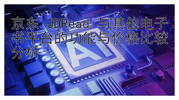 京东 JDRead 与其他电子书平台的功能与价格比较分析