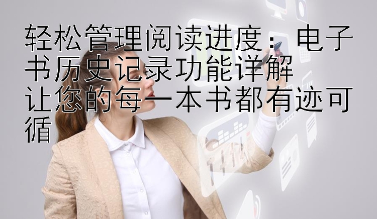 轻松管理阅读进度：电子书历史记录功能详解  
让您的每一本书都有迹可循