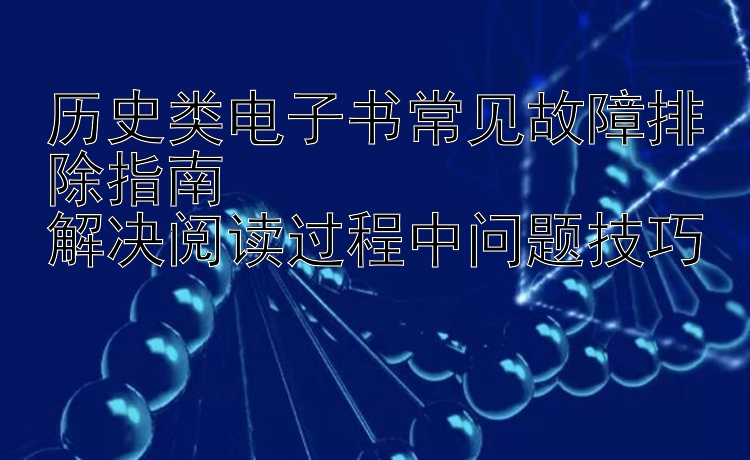 历史类电子书常见故障排除指南  
解决阅读过程中问题技巧