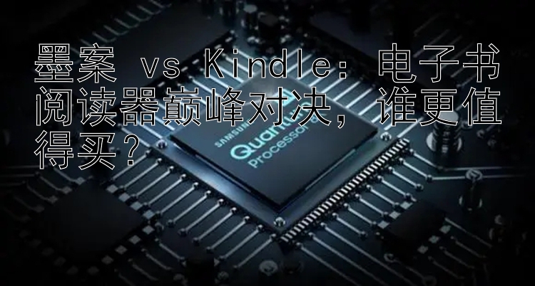 墨案 vs Kindle：电子书阅读器巅峰对决  谁更值得买？