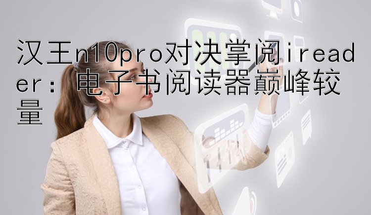 汉王n10pro对决掌阅ireader：电子书阅读器巅峰较量