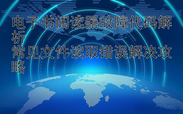 电子书阅读器故障代码解析  
常见文件读取错误解决攻略