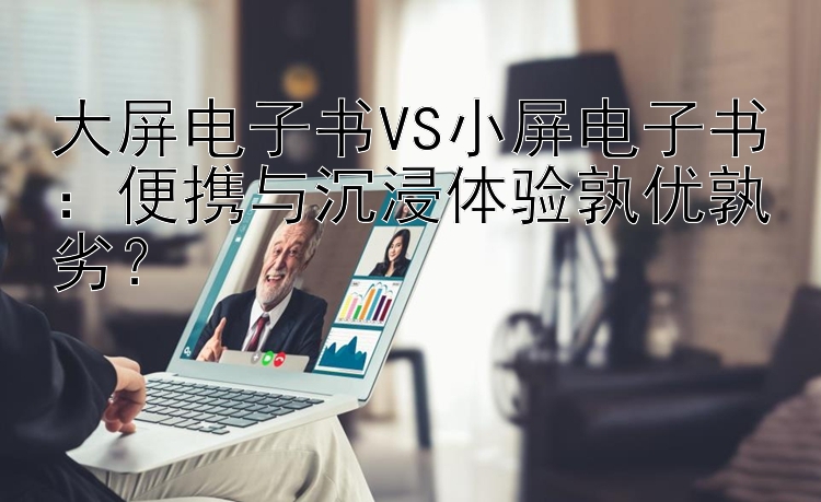 大屏电子书VS小屏电子书：便携与沉浸体验孰优孰劣？