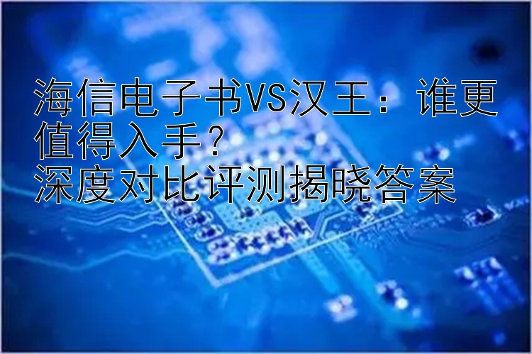 海信电子书VS汉王：谁更值得入手？  深度对比开心彩票计划软件评测揭晓答案