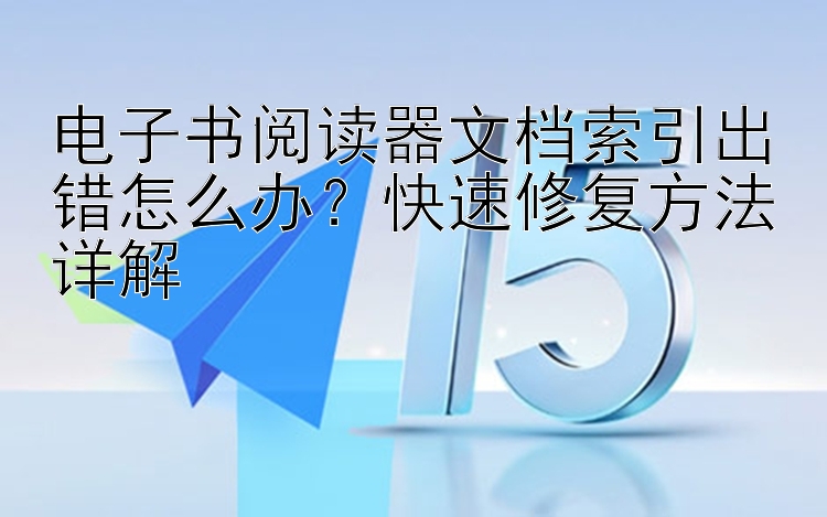 电子书阅读器文档索引出错怎么办？快速修复方法详解