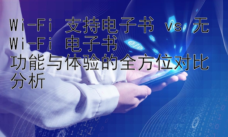 Wi-Fi 支持电子书 vs 无 Wi-Fi 电子书  
功能与体验的全方位对比分析