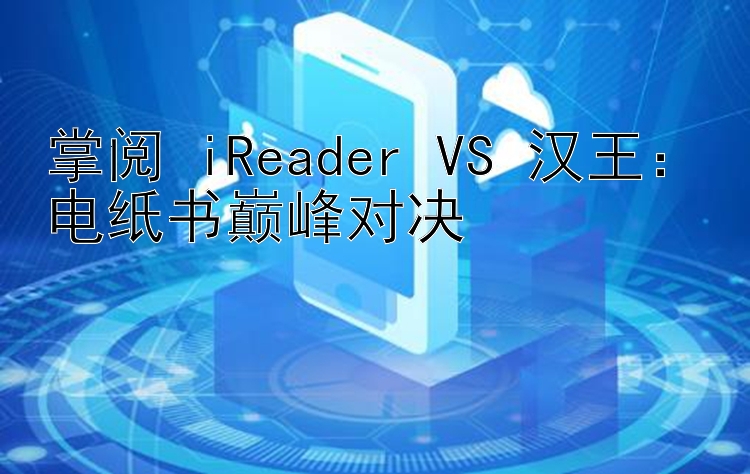 掌阅 iReader VS 汉王：电纸书巅峰对决