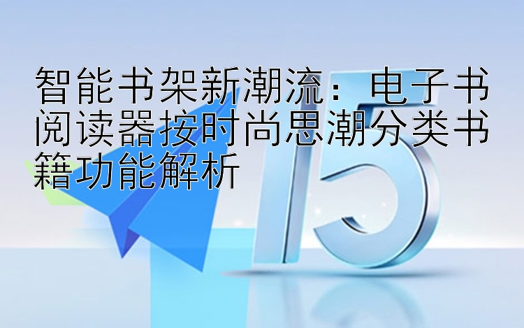 智能书架新潮流：电子书阅读器按时尚思潮分类书籍功能解析