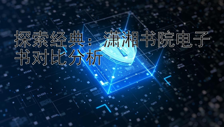 探索经典：潇湘书院电子书对比分析