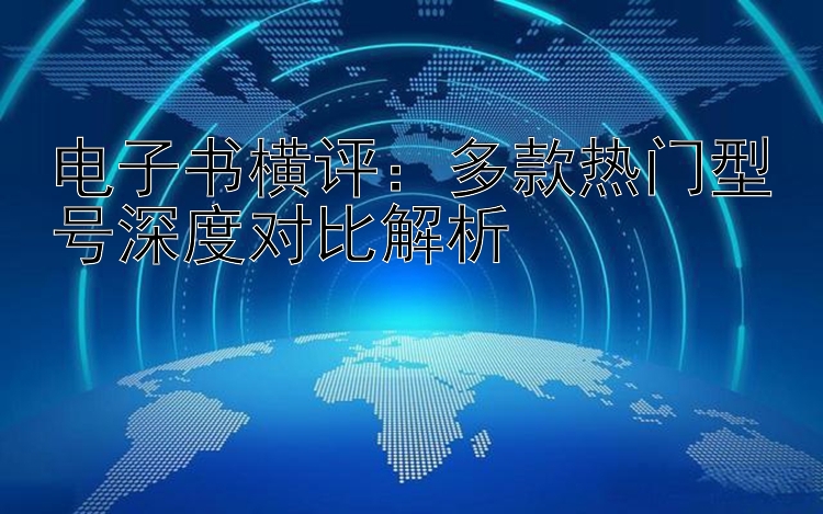 电子书横评：多款热门型号深度对比解析