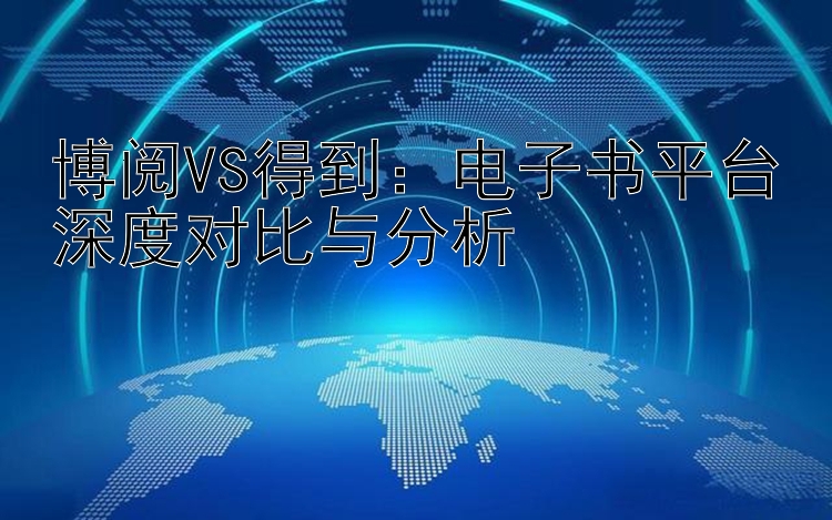 博阅VS得到：电子书平台深度对比与分析