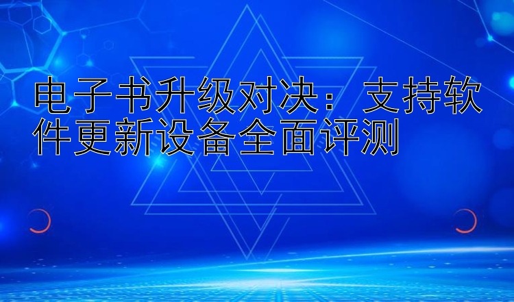 电子书升级对决：支持软件更新设备全面评测