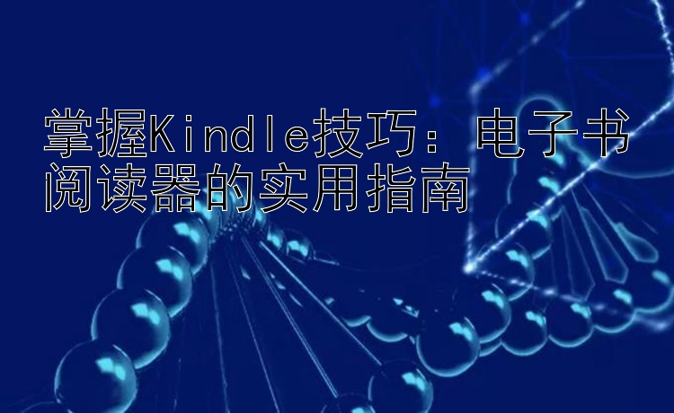 掌握Kindle技巧：电子书阅读器的实用指南