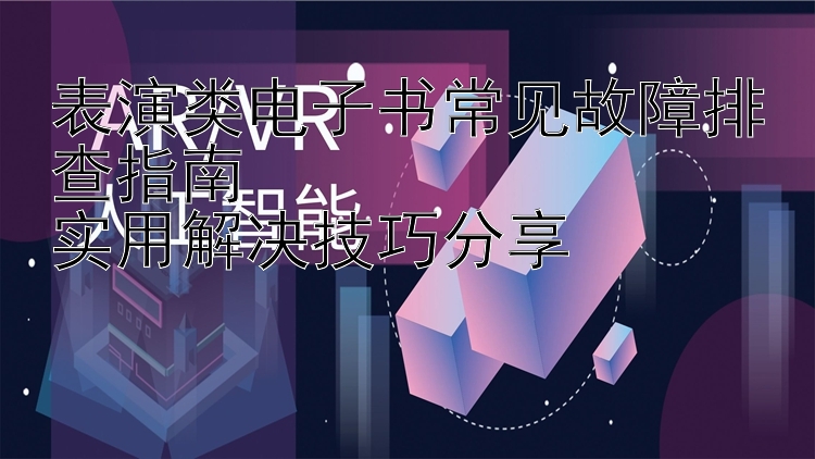 表演类电子书常见故障排查指南  
实用解决技巧分享