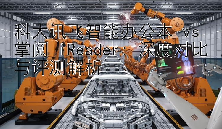 科大讯飞智能办公本 vs 掌阅 iReader: 深度对比与评测解析