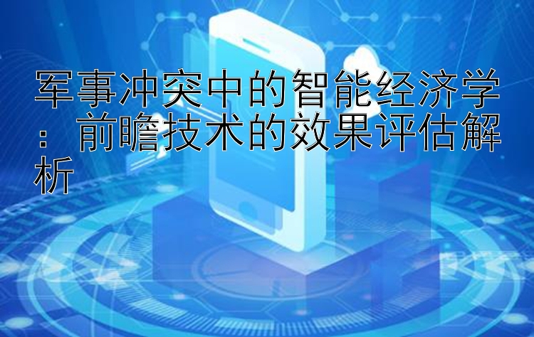 军事冲突中的智能经济学：前瞻技术的效果评估解析