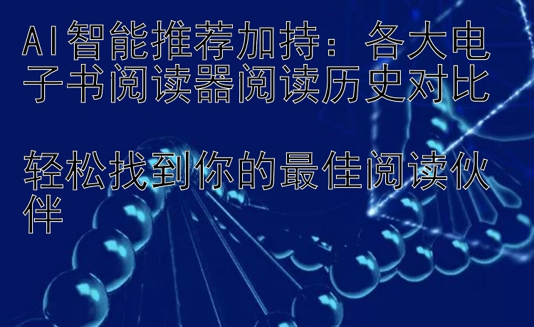 AI智能推荐加持：各大电子书阅读器阅读历史对比  
轻松找到你的最佳阅读伙伴