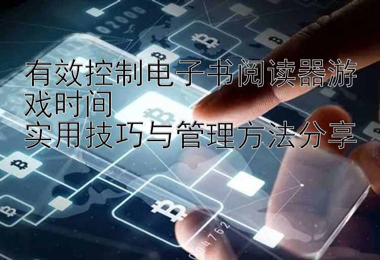 有效控制电子书阅读器游戏时间  
实用技巧与管理方法分享